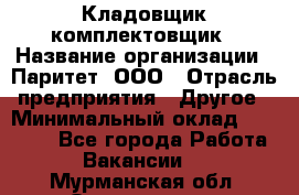Кладовщик-комплектовщик › Название организации ­ Паритет, ООО › Отрасль предприятия ­ Другое › Минимальный оклад ­ 20 000 - Все города Работа » Вакансии   . Мурманская обл.,Оленегорск г.